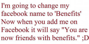 Im going to change my Facebook name to benefits