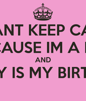 CANT KEEP CALM BECAUSE IM A LEO AND TODAY IS MY BIRTHDAY