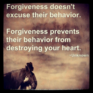 doesn't excuse their behavior. Forgiveness prevents their behavior ...