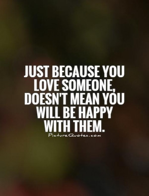 just-because-you-love-someone-doesnt-mean-you-will-be-happy-with-them ...