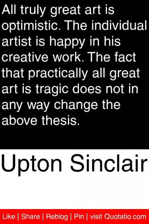 Upton Sinclair - All truly great art is optimistic. The individual ...