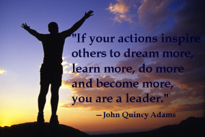 ... to dream more, learn more, do more and become more, you are a leader