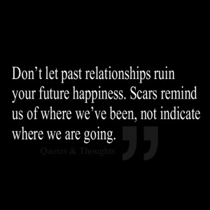 Don't let past relationships ruin your future happiness. Scars remind ...