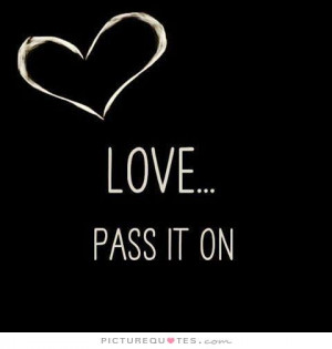Love. Pass it on. Picture Quote #1