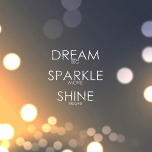 dream big, sparkle more, shine bright