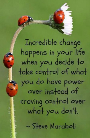 Incredible change happens in your life when you decide to take control ...