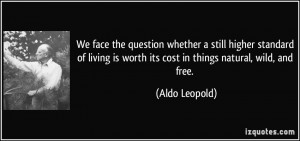 ... is worth its cost in things natural, wild, and free. - Aldo Leopold
