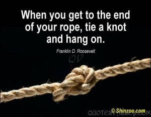 When You Get To The End Of Your Rope, Tie A Knot And Hang On.