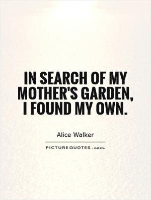 In search of my mother's garden, I found my own.