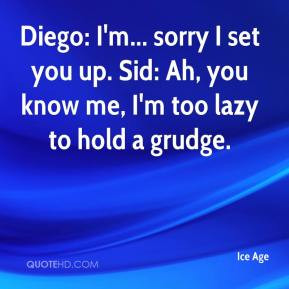 Diego: I'm... sorry I set you up. Sid: Ah, you know me, I'm too lazy ...