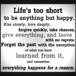 happy. Kiss slowly, love deeply, forgive quickly, take chances, give ...