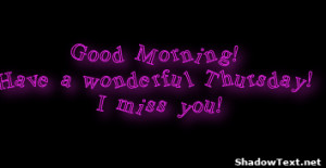 Good Morning! Have a wonderful Thursday! I miss you! 