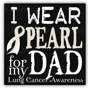 wear pearl to support my dad through his fight with lung cancer!