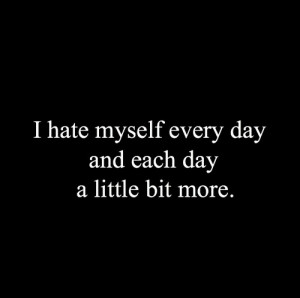Hate Myself Quotes ~ Pix For > I Hate Myself Quotes