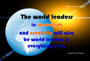 world leaders in innovation and creativity will also be world leaders ...