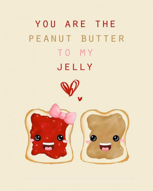 Peanut Butter And Jelly Love Quotes You are the peanut butter to