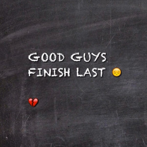 Good guys finish last :(