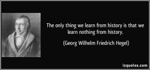 only thing we learn from history is that we learn nothing from history ...