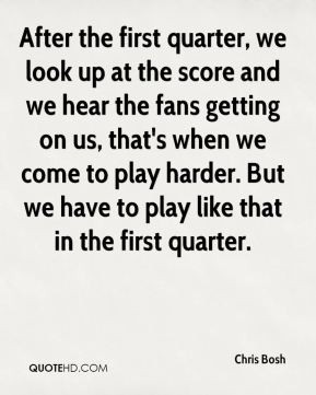 Chris Bosh - After the first quarter, we look up at the score and we ...