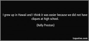 ... easier because we did not have cliques at high school. - Kelly Preston