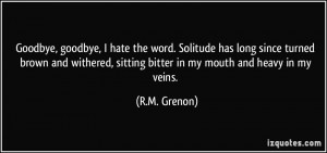 Goodbye, goodbye, I hate the word. Solitude has long since turned ...