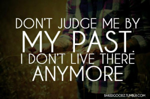Don't Judge Me By My Past....