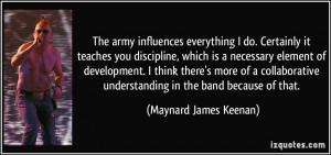 army influences everything I do. Certainly it teaches you discipline ...