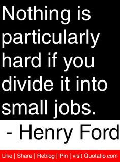 ... if you divide it into small jobs. - Henry Ford #quotes #quotations