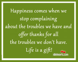 Happiness comes when we stop complaining about the troubles we have ...
