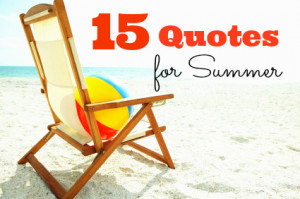 Click through these 15 fabulous quotes all about summer...