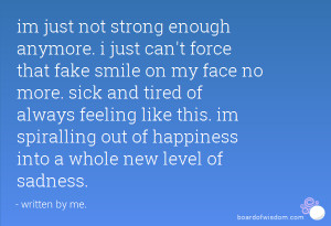 not strong enough anymore. i just can't force that fake smile on my ...