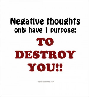 Negative thoughts only have 1 purpose: to destroy you.