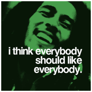 ... Example 2: Bob Marley - I think everybody should like everybody