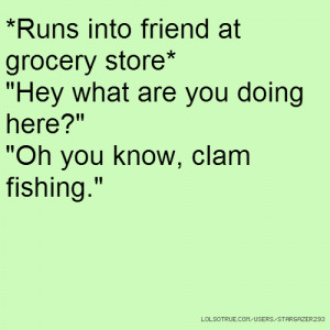 into friend at grocery store* 