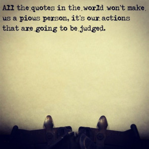 All the quotes in the world won’t make us a pious person, it’s our ...