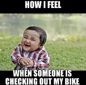 How I feel when someone checks out my bike, biker, motorcycle quotes ...