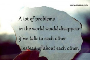 ... if we talk to each other instead of about each other life quote