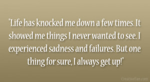 ... sadness and failures. But one thing for sure, I always get up