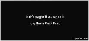 It ain't braggin' if you can do it. - Jay Hanna ‘Dizzy’ Dean