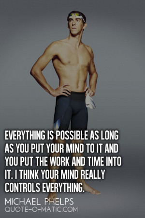 ... is possible as long as you put your mind to it.- Michael Phelps
