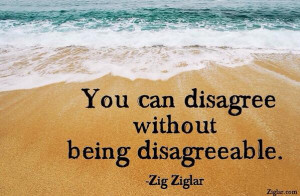 You can disagree without being disagreeable. Zig Ziglar in opinion