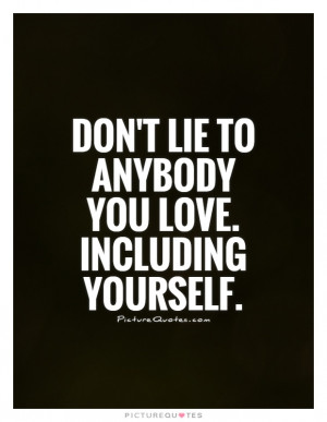 Don't lie to anybody you love. Including yourself. Picture Quote #1