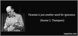 Paranoia is just another word for ignorance. - Hunter S. Thompson