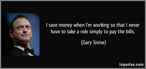 save money when I'm working so that I never have to take a role ...