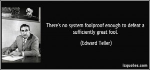 There's no system foolproof enough to defeat a sufficiently great fool ...