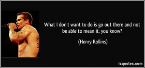 don't want to do is go out there and not be able to mean it, you ...