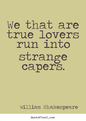 ... true lovers run into strange capers. William Shakespeare love sayings