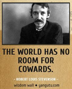 The world has no room for cowards, ~ Robert Louis Stevenson Wisdom ...