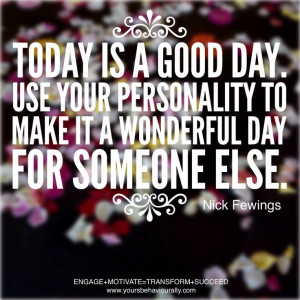 Today is a good day. Use your personality to make it a wonderful day ...