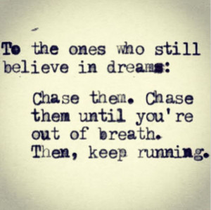 To the ones who still believe in dreams: chase them.